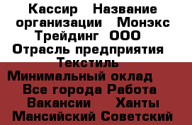 Кассир › Название организации ­ Монэкс Трейдинг, ООО › Отрасль предприятия ­ Текстиль › Минимальный оклад ­ 1 - Все города Работа » Вакансии   . Ханты-Мансийский,Советский г.